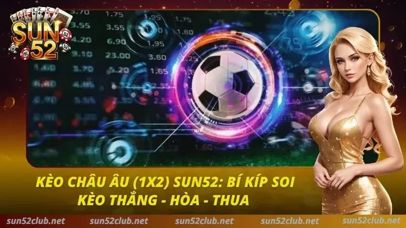 Kèo Châu Âu (1x2) Sun52: Bí Kíp Soi Kèo Thắng - Hòa - Thua 4 Kèo Châu Âu Sun52