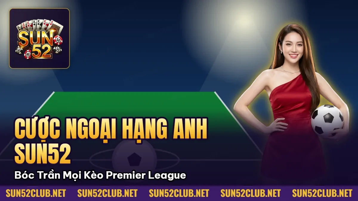 Hình minh họa bài viết: Cược Ngoại Hạng Anh Sun52: Bóc Trần Mọi Kèo Premier League